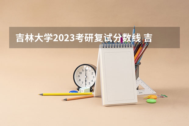 吉林大学2023考研复试分数线 吉林科技学院中药学分数线
