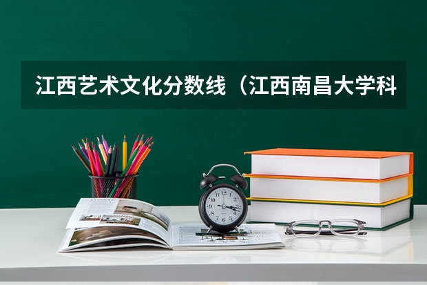 江西艺术文化分数线（江西南昌大学科学技术学院艺术类录取分数线）