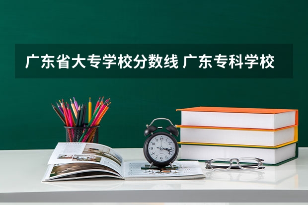 广东省大专学校分数线 广东专科学校分数线2023