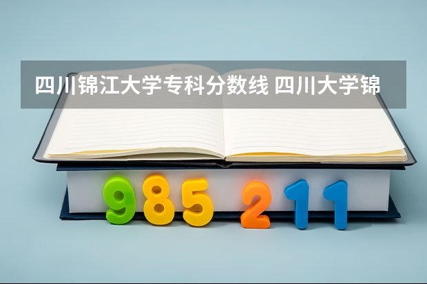 四川锦江大学专科分数线 四川大学锦江学院单招好不好考