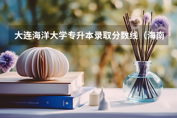大连海洋大学专升本录取分数线（海南海洋学院录取分数线2023）