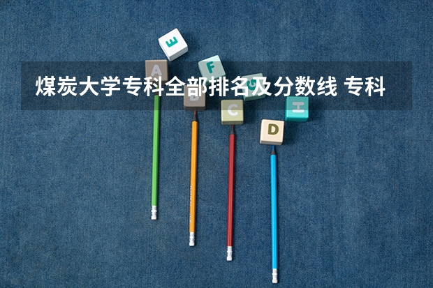 煤炭大学专科全部排名及分数线 专科排名及分数线
