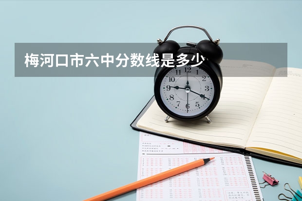 梅河口市六中分数线是多少