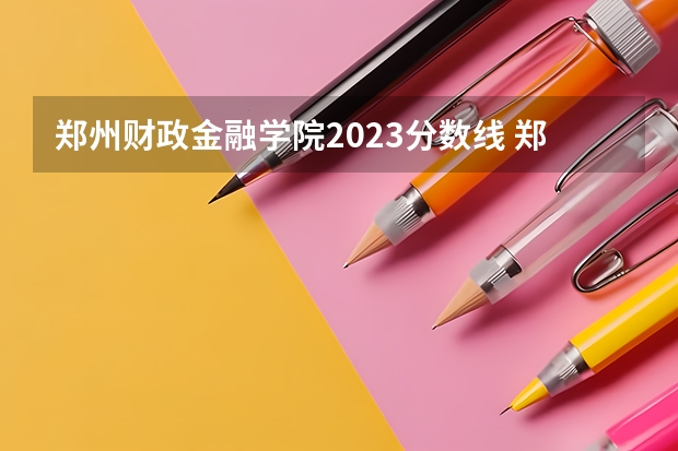 郑州财政金融学院2023分数线 郑州财经学院专科分数线