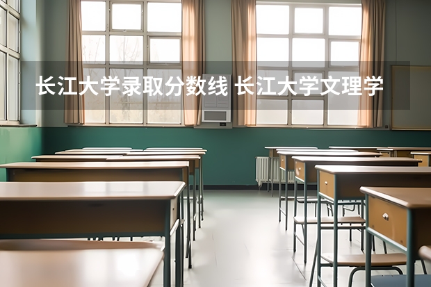 长江大学录取分数线 长江大学文理学院2023录取分数线