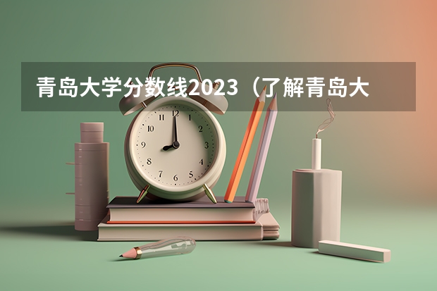 青岛大学分数线2023（了解青岛大学专科分数线）