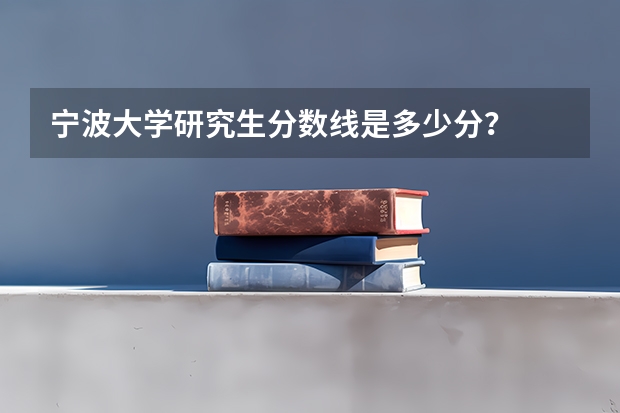 宁波大学研究生分数线是多少分？