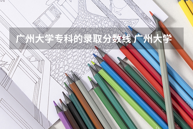 广州大学专科的录取分数线 广州大学专科录取分数线出来没