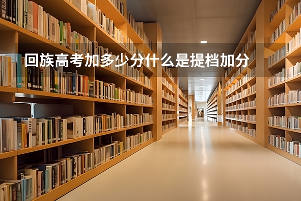 回族高考加多少分什么是提档加分