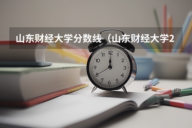 山东财经大学分数线（山东财经大学2023年录取分数）