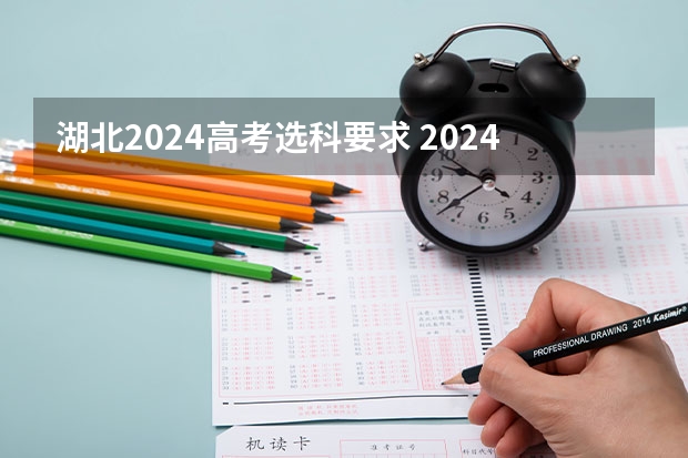 湖北2024高考选科要求 2024年高考各大学对选科要求主要变化是？