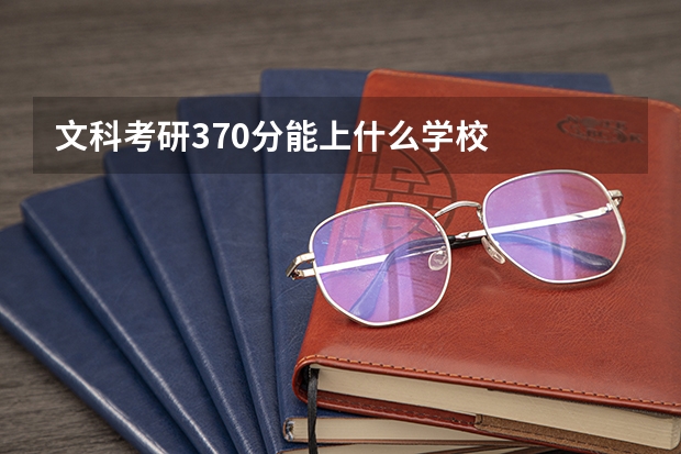 文科考研370分能上什么学校