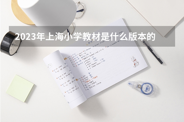 2023年上海小学教材是什么版本的？