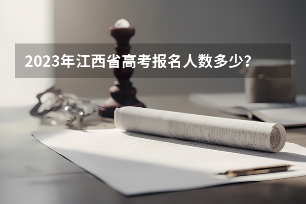 2023年江西省高考报名人数多少？