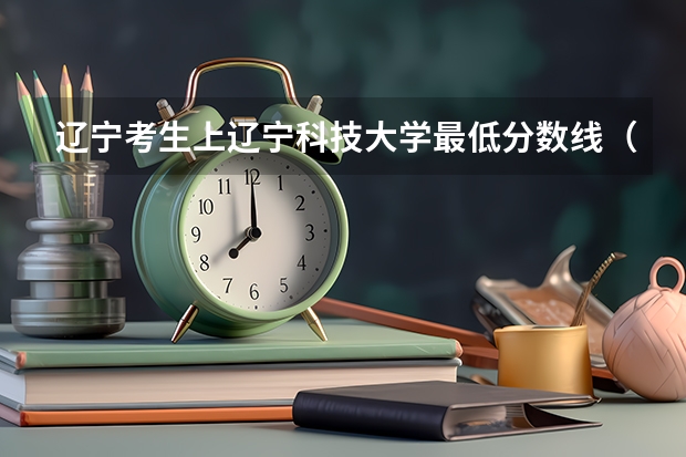 辽宁考生上辽宁科技大学最低分数线（辽宁二本公办大学排名及分数线）