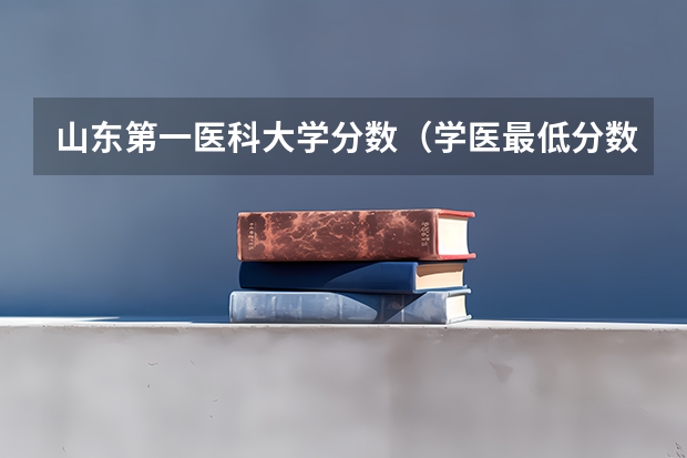 山东第一医科大学分数（学医最低分数线）
