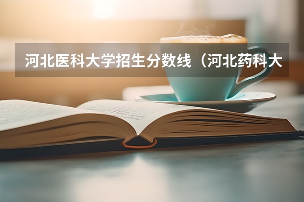河北医科大学招生分数线（河北药科大学专科分数线）