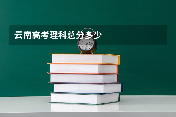 云南高考理科总分多少