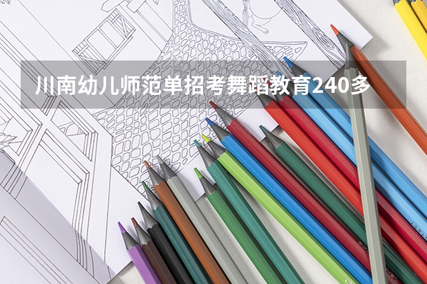 川南幼儿师范单招考舞蹈教育240多分可以进他的学校吗