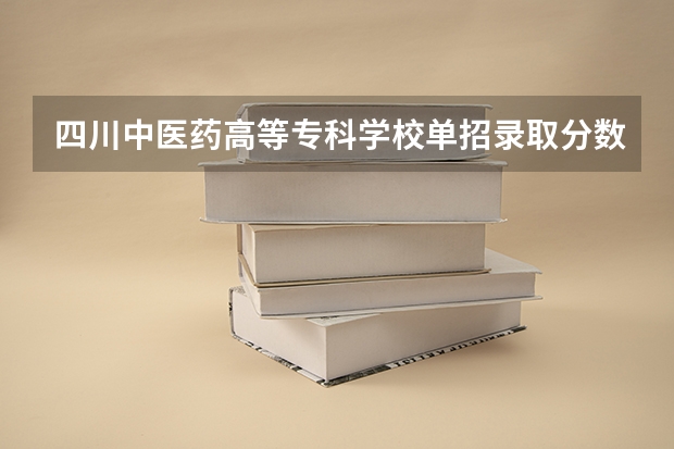 四川中医药高等专科学校单招录取分数线（成都中医药大学护理专业分数线）