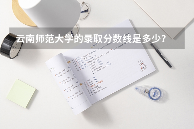 云南师范大学的录取分数线是多少？