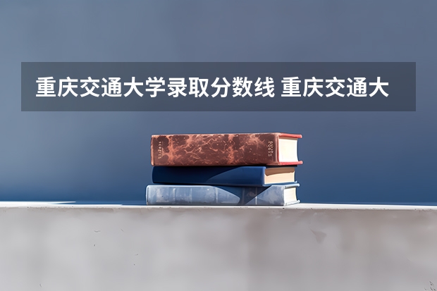 重庆交通大学录取分数线 重庆交通大学专升本录取分数线