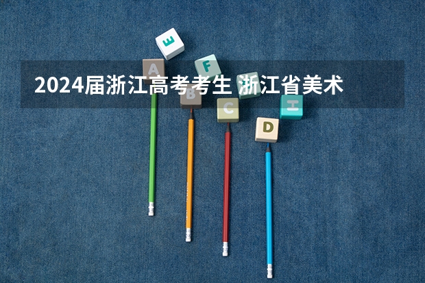 2024届浙江高考考生 浙江省美术联考时间2024