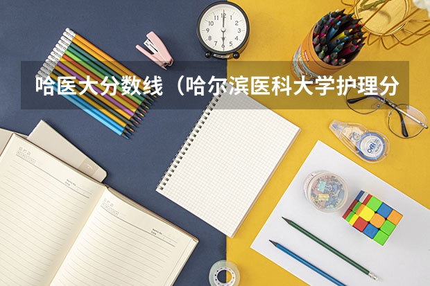 哈医大分数线（哈尔滨医科大学护理分数线）