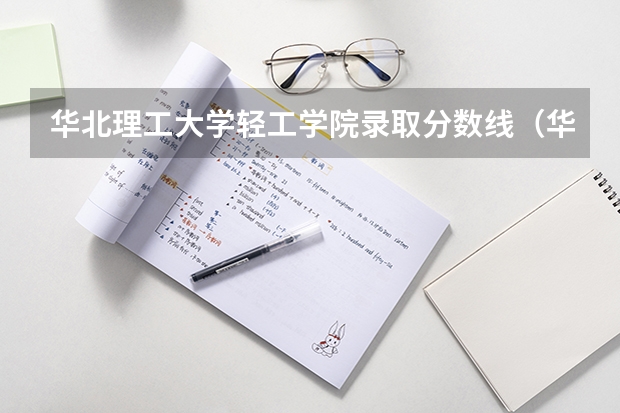 华北理工大学轻工学院录取分数线（华北理工大学专接本专业及录取分数）