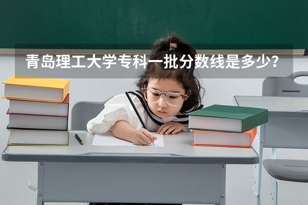 青岛理工大学专科一批分数线是多少?