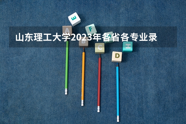 山东理工大学2023年各省各专业录取分数线,哪些专业分数较高?