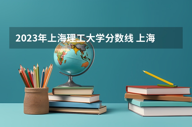 2023年上海理工大学分数线 上海理工大学2023分数线