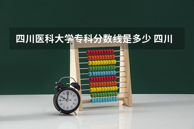 四川医科大学专科分数线是多少 四川大学专科录取分数线