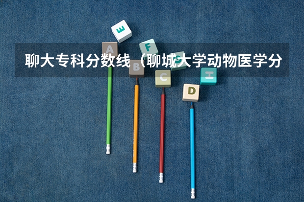 聊大专科分数线（聊城大学动物医学分数线）