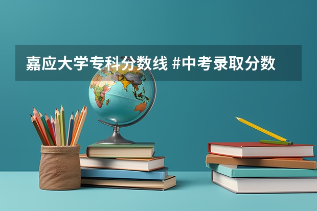 嘉应大学专科分数线 #中考录取分数线