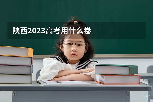 陕西2023高考用什么卷
