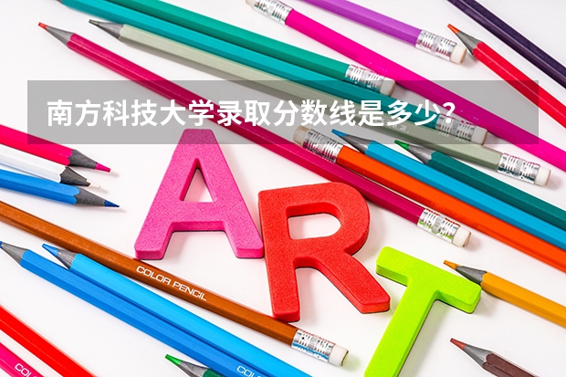 南方科技大学录取分数线是多少？