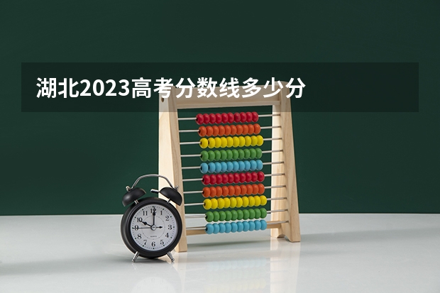 湖北2023高考分数线多少分