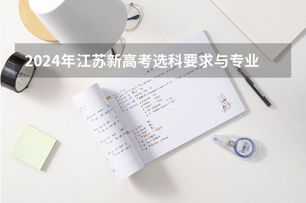2024年江苏新高考选科要求与专业对照表（2024历政地选科的同学，可以参考以下专业就）