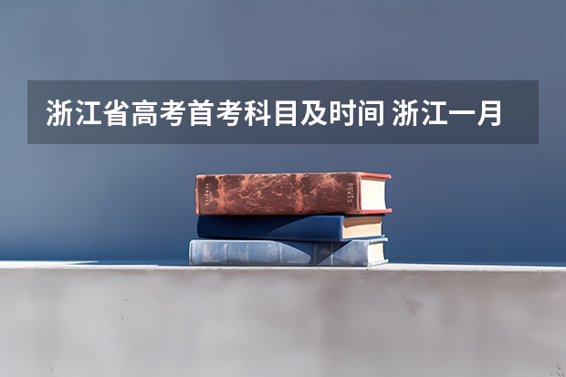 浙江省高考首考科目及时间 浙江一月高考时间