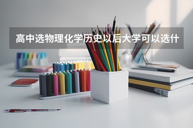 高中选物理化学历史以后大学可以选什么专业？