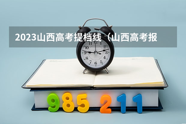 2023山西高考提档线（山西高考报名时间）