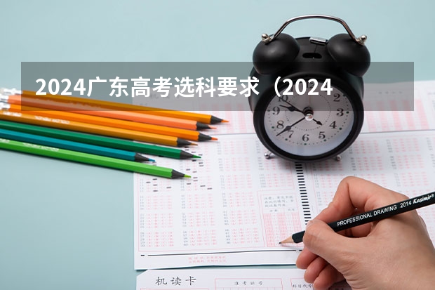 2024广东高考选科要求（2024年高考各大学对选科要求主要变化是？）
