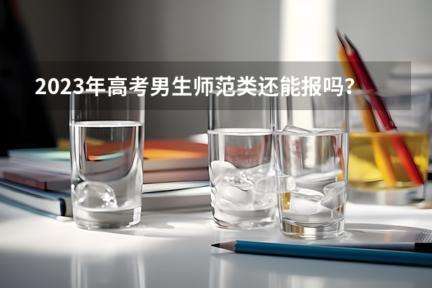 2023年高考男生师范类还能报吗？