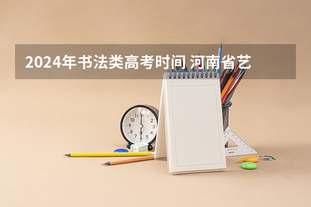 2024年书法类高考时间 河南省艺术考试时间2024