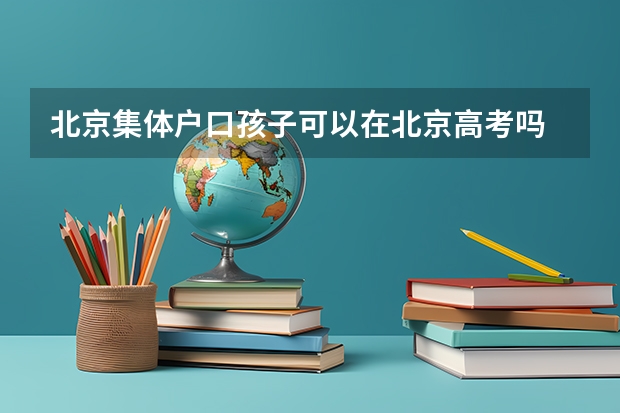 北京集体户口孩子可以在北京高考吗