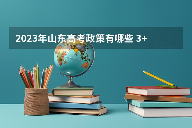 2023年山东高考政策有哪些 3+3还是3+1+2