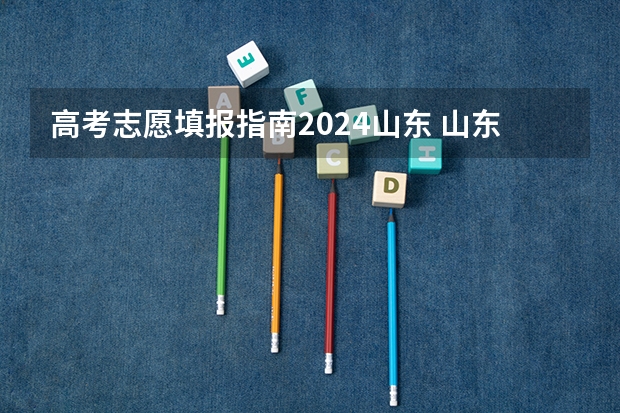 高考志愿填报指南2024山东 山东2023年高考填报志愿时间表