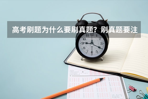 高考刷题为什么要刷真题？刷真题要注意什么？