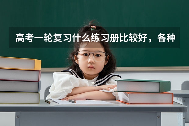 高考一轮复习什么练习册比较好，各种练习册适合什么样